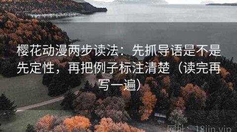 樱花动漫两步读法：先抓导语是不是先定性，再把例子标注清楚（读完再写一遍）