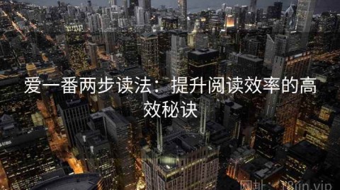 爱一番两步读法：提升阅读效率的高效秘诀