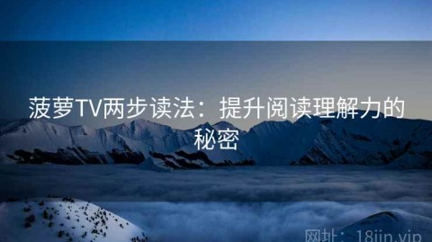 菠萝TV两步读法：提升阅读理解力的秘密