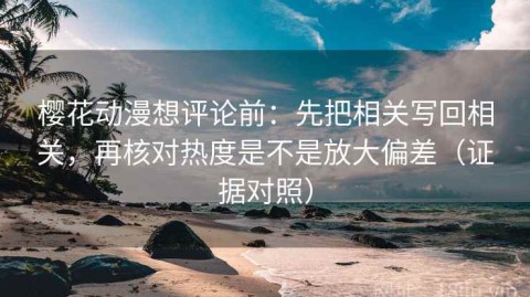樱花动漫想评论前：先把相关写回相关，再核对热度是不是放大偏差（证据对照）