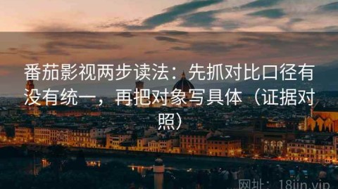 番茄影视两步读法：先抓对比口径有没有统一，再把对象写具体（证据对照）