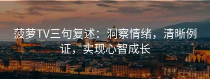 菠萝TV三句复述：洞察情绪，清晰例证，实现心智成长