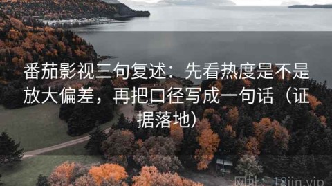 番茄影视三句复述：先看热度是不是放大偏差，再把口径写成一句话（证据落地）