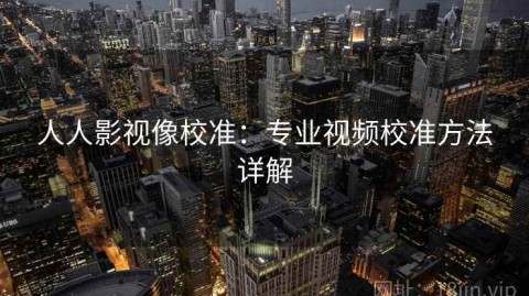 人人影视像校准：专业视频校准方法详解