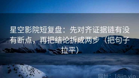 星空影院短复盘：先对齐证据链有没有断点，再把结论拆成两步（把句子拉平）
