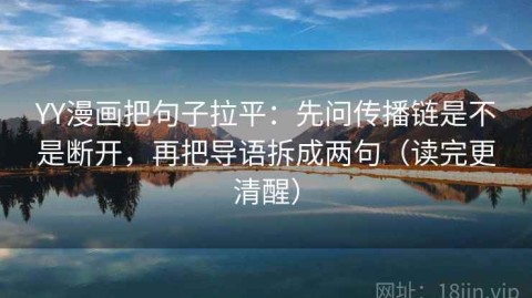 YY漫画把句子拉平：先问传播链是不是断开，再把导语拆成两句（读完更清醒）