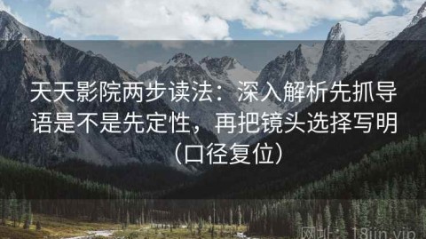 天天影院两步读法：深入解析先抓导语是不是先定性，再把镜头选择写明（口径复位）