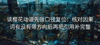 读樱花动漫先做口径复位：核对因果词有没有带方向后再把引用补完整