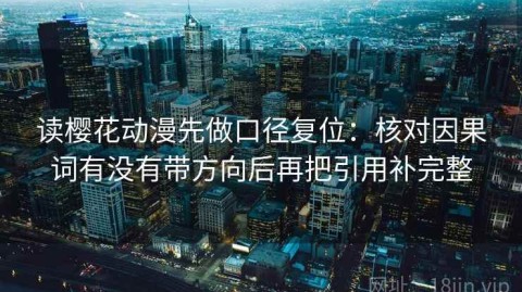 读樱花动漫先做口径复位：核对因果词有没有带方向后再把引用补完整