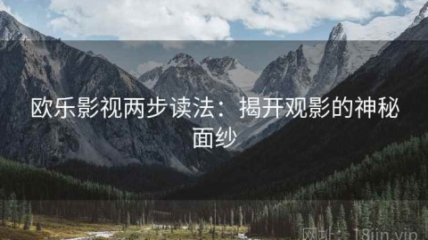 欧乐影视两步读法：揭开观影的神秘面纱