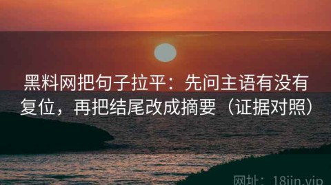 黑料网把句子拉平：先问主语有没有复位，再把结尾改成摘要（证据对照）