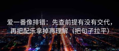 爱一番像排错：先查前提有没有交代，再把配乐拿掉再理解（把句子拉平）