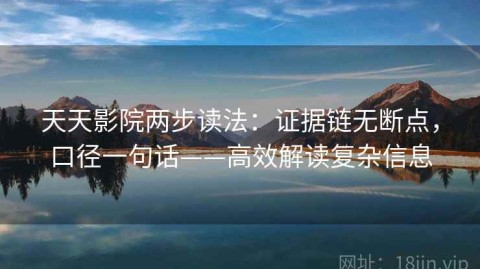天天影院两步读法：证据链无断点，口径一句话——高效解读复杂信息
