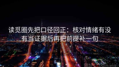 读觅圈先把口径回正：核对情绪有没有当证据后再把前提补一句