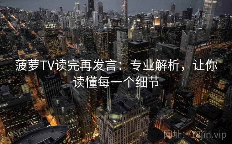 菠萝TV读完再发言：专业解析，让你读懂每一个细节