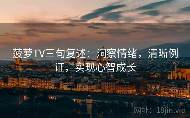 菠萝TV三句复述：洞察情绪，清晰例证，实现心智成长