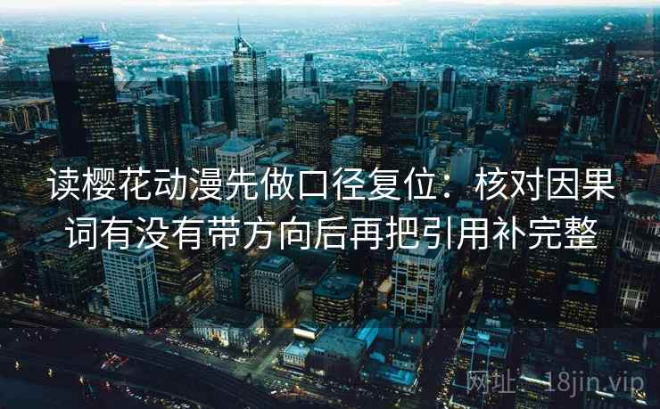 读樱花动漫先做口径复位：核对因果词有没有带方向后再把引用补完整