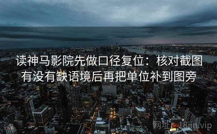 读神马影院先做口径复位:核对截图有没有缺语境后再把单位补到图旁 读神马影院先做口径复位:核对截图有没有缺语境后再把单位补到图旁