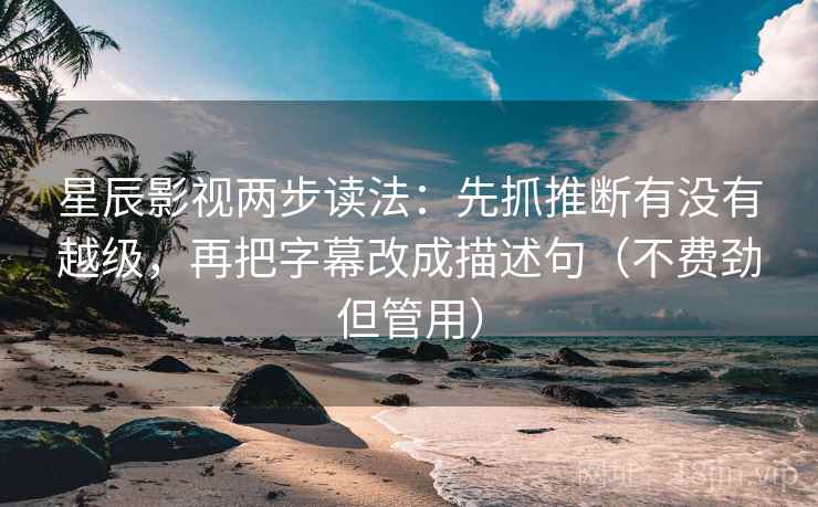 星辰影视两步读法:先抓推断有没有越级,再把字幕改成描述句(不费劲但管用) 星辰影视两步读法:先抓推断有没有越级,再把字幕改成描述句(不费劲但管用)