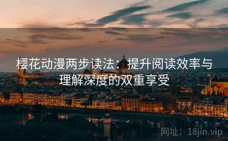 樱花动漫两步读法:提升阅读效率与理解深度的双重享受 樱花动漫两步读法:提升阅读效率与理解深度的双重享受