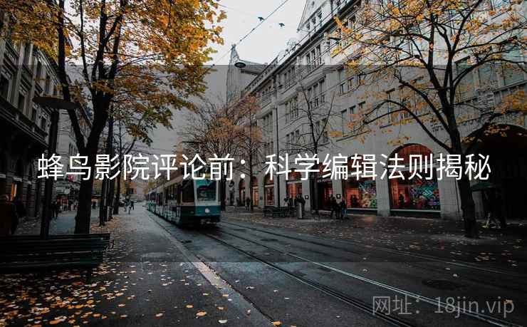 蜂鸟影院评论前:科学编辑法则揭秘 蜂鸟影院评论前:科学编辑法则揭秘