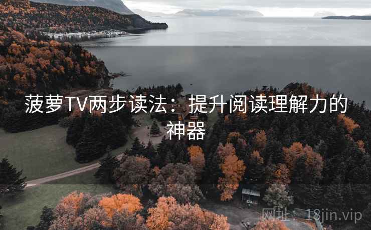 菠萝TV两步读法:提升阅读理解力的神器 菠萝TV两步读法:提升阅读理解力的神器