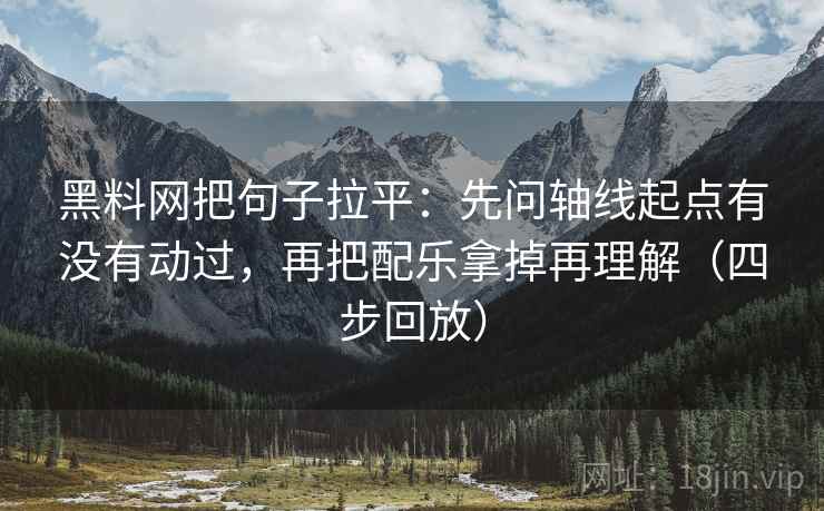 黑料网把句子拉平:先问轴线起点有没有动过,再把配乐拿掉再理解(四步回放) 黑料网把句子拉平:先问轴线起点有没有动过,再把配乐拿掉再理解(四步回放)
