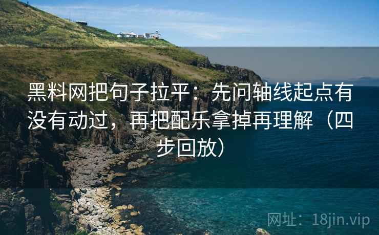 黑料网把句子拉平:先问轴线起点有没有动过,再把配乐拿掉再理解(四步回放) 黑料网把句子拉平:先问轴线起点有没有动过,再把配乐拿掉再理解(四步回放)
