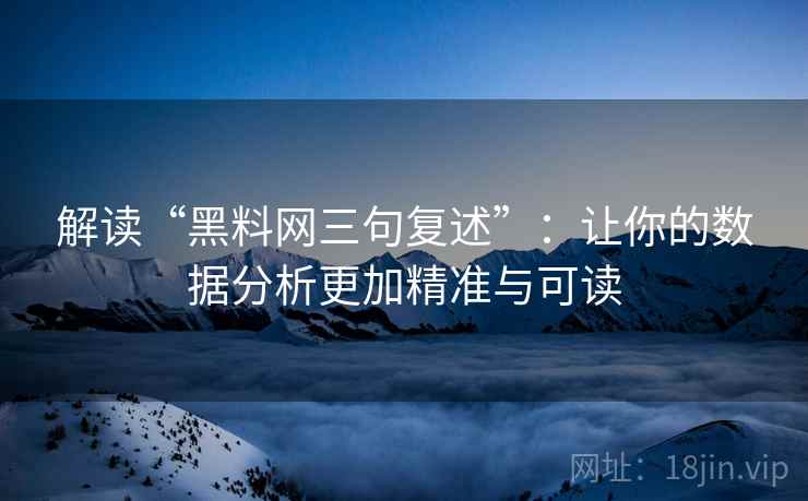 解读“黑料网三句复述”:让你的数据分析更加精准与可读 解读“黑料网三句复述”:让你的数据分析更加精准与可读