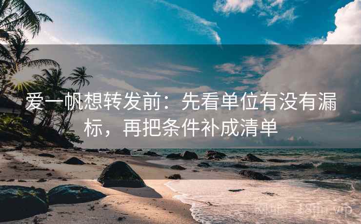 爱一帆想转发前:先看单位有没有漏标,再把条件补成清单 爱一帆想转发前:先看单位有没有漏标,再把条件补成清单