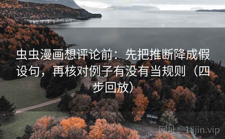 虫虫漫画想评论前:先把推断降成假设句,再核对例子有没有当规则(四步回放) 虫虫漫画想评论前:先把推断降成假设句,再核对例子有没有当规则(四步回放)