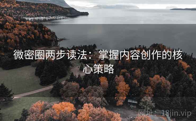 微密圈两步读法:掌握内容创作的核心策略 微密圈两步读法:掌握内容创作的核心策略
