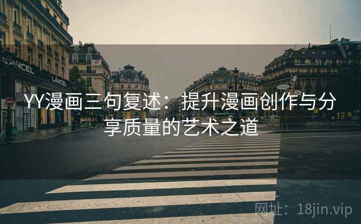 YY漫画三句复述:提升漫画创作与分享质量的艺术之道 YY漫画三句复述:提升漫画创作与分享质量的艺术之道