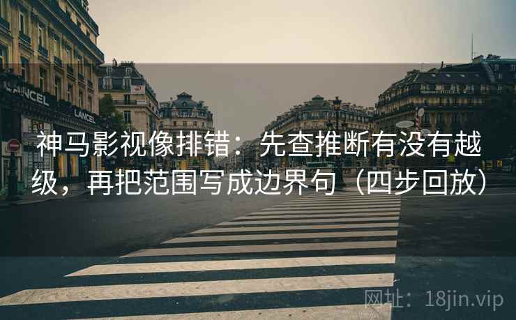 神马影视像排错:先查推断有没有越级,再把范围写成边界句(四步回放) 神马影视像排错:先查推断有没有越级,再把范围写成边界句(四步回放)