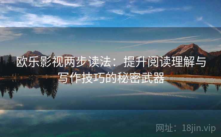 欧乐影视两步读法:提升阅读理解与写作技巧的秘密武器 欧乐影视两步读法:提升阅读理解与写作技巧的秘密武器