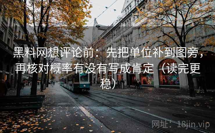 黑料网想评论前:先把单位补到图旁,再核对概率有没有写成肯定(读完更稳) 黑料网想评论前:先把单位补到图旁,再核对概率有没有写成肯定(读完更稳)