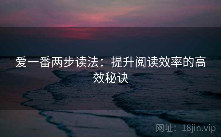 爱一番两步读法：提升阅读效率的高效秘诀