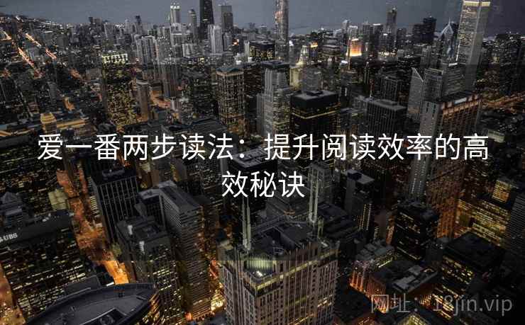 爱一番两步读法：提升阅读效率的高效秘诀