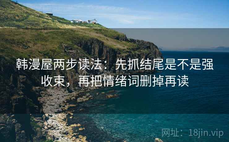 韩漫屋两步读法：先抓结尾是不是强收束，再把情绪词删掉再读