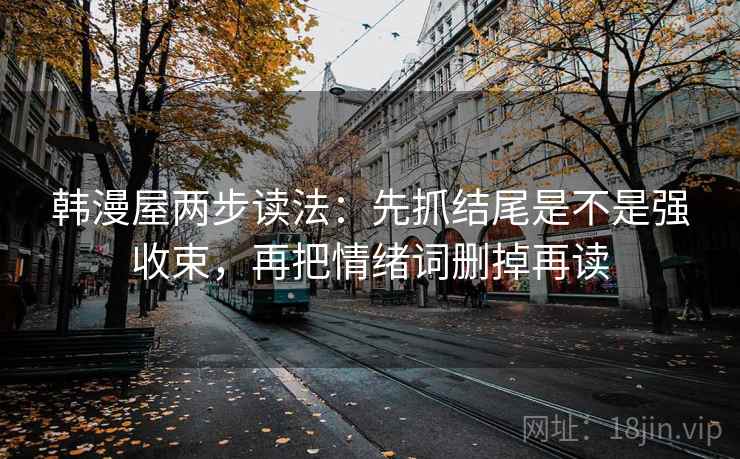 韩漫屋两步读法：先抓结尾是不是强收束，再把情绪词删掉再读