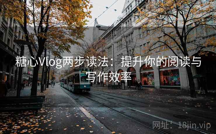 糖心Vlog两步读法:提升你的阅读与写作效率 糖心Vlog两步读法:提升你的阅读与写作效率