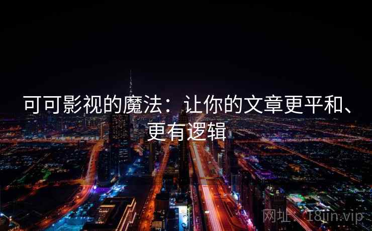 可可影视的魔法:让你的文章更平和、更有逻辑 可可影视的魔法:让你的文章更平和、更有逻辑