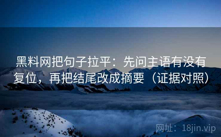 黑料网把句子拉平:先问主语有没有复位,再把结尾改成摘要(证据对照) 黑料网把句子拉平:先问主语有没有复位,再把结尾改成摘要(证据对照)